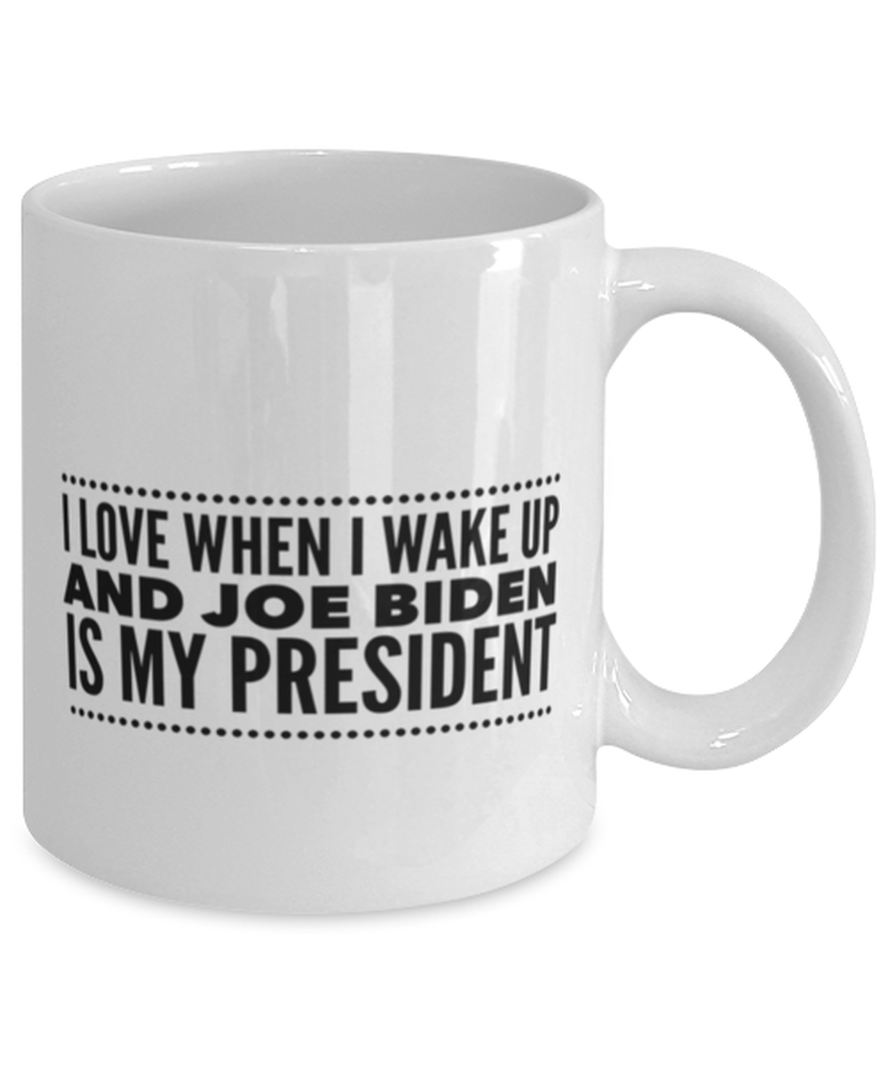 Funny Joe Biden New President Coffee Mug - "I Love When I Wake Up And Joe Biden Is My President"