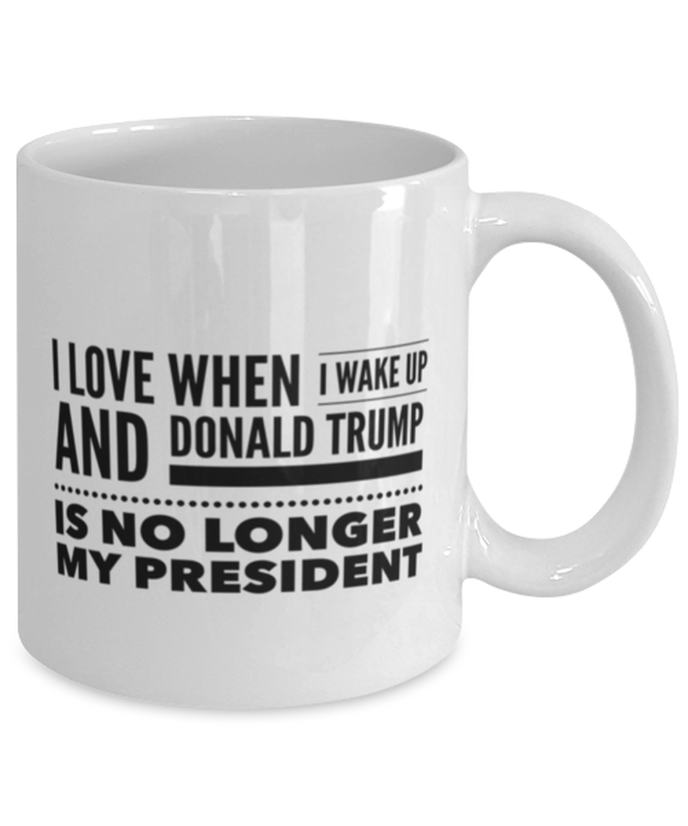 Funny Joe Biden Coffee Mug - "I Love When I Wake Up And Donald Trump Is No Longer My President"