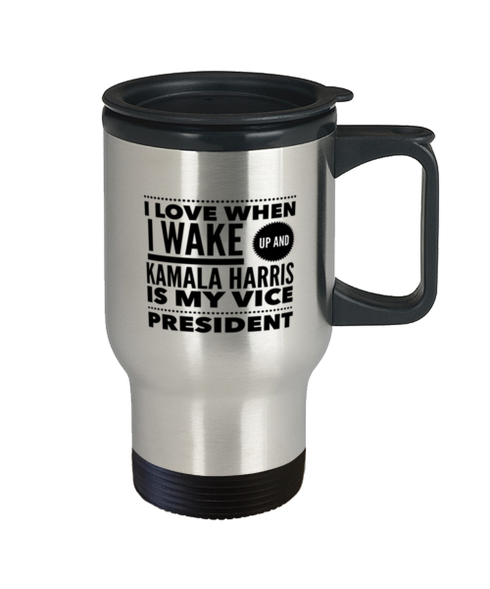 Funny Kamala Harris New Vice President Travel Mug - "I Love When I Wake Up And Kamala Harris Is My Vice President"