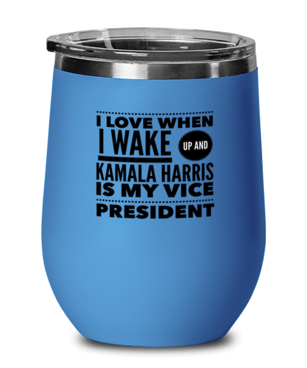 Funny Kamala Harris New Vice President Blue Wine Glass - "I Love When I Wake Up And Kamala Harris Is My Vice President"