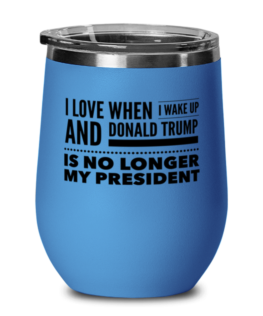 Funny Joe Biden Blue Wine Glass - "I Love When I Wake Up And Donald Trump Is No Longer My President"