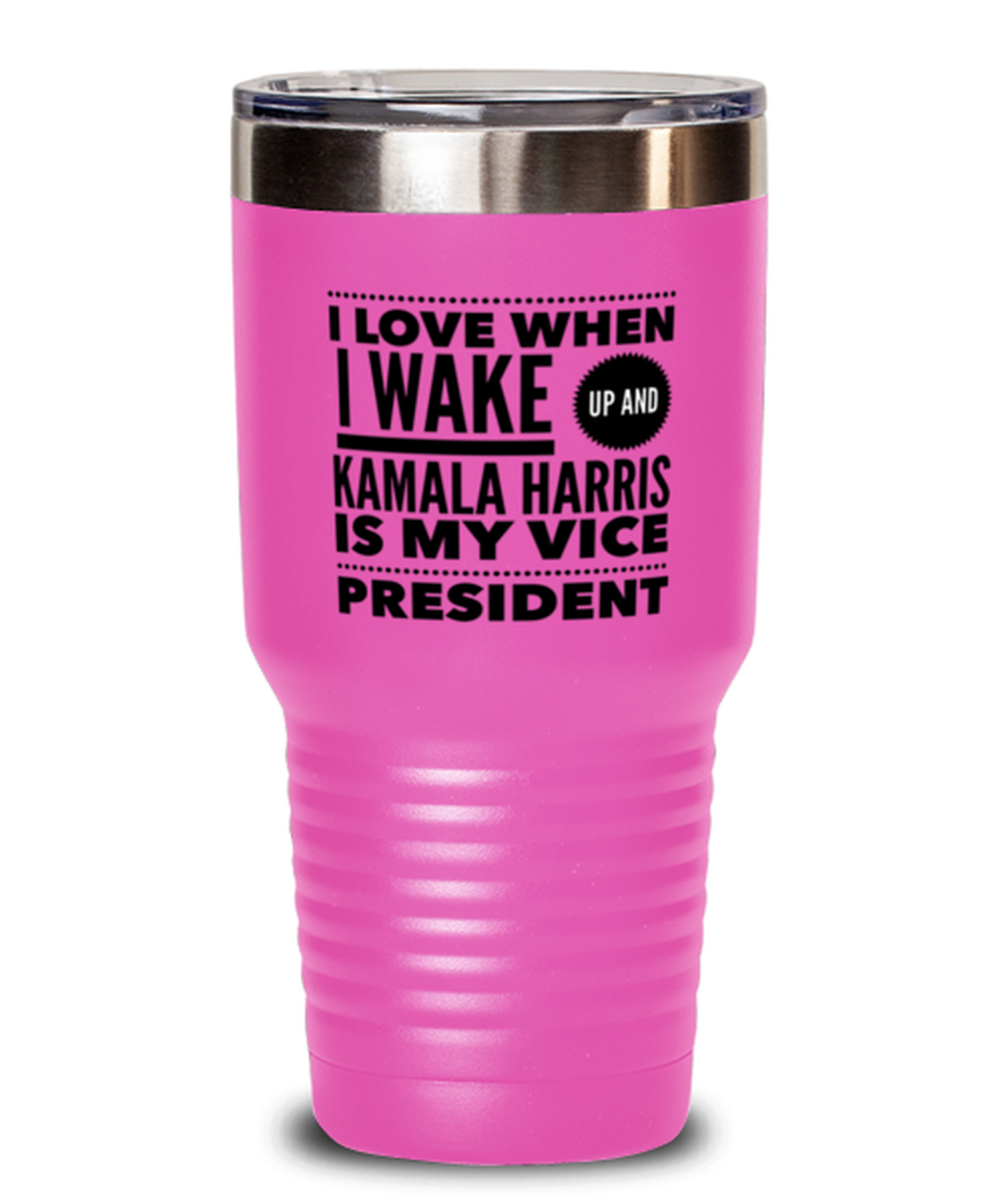 Funny Kamala Harris New Vice President Pink Tumbler 30 oz - "I Love When I Wake Up And Kamala Harris Is My Vice President"