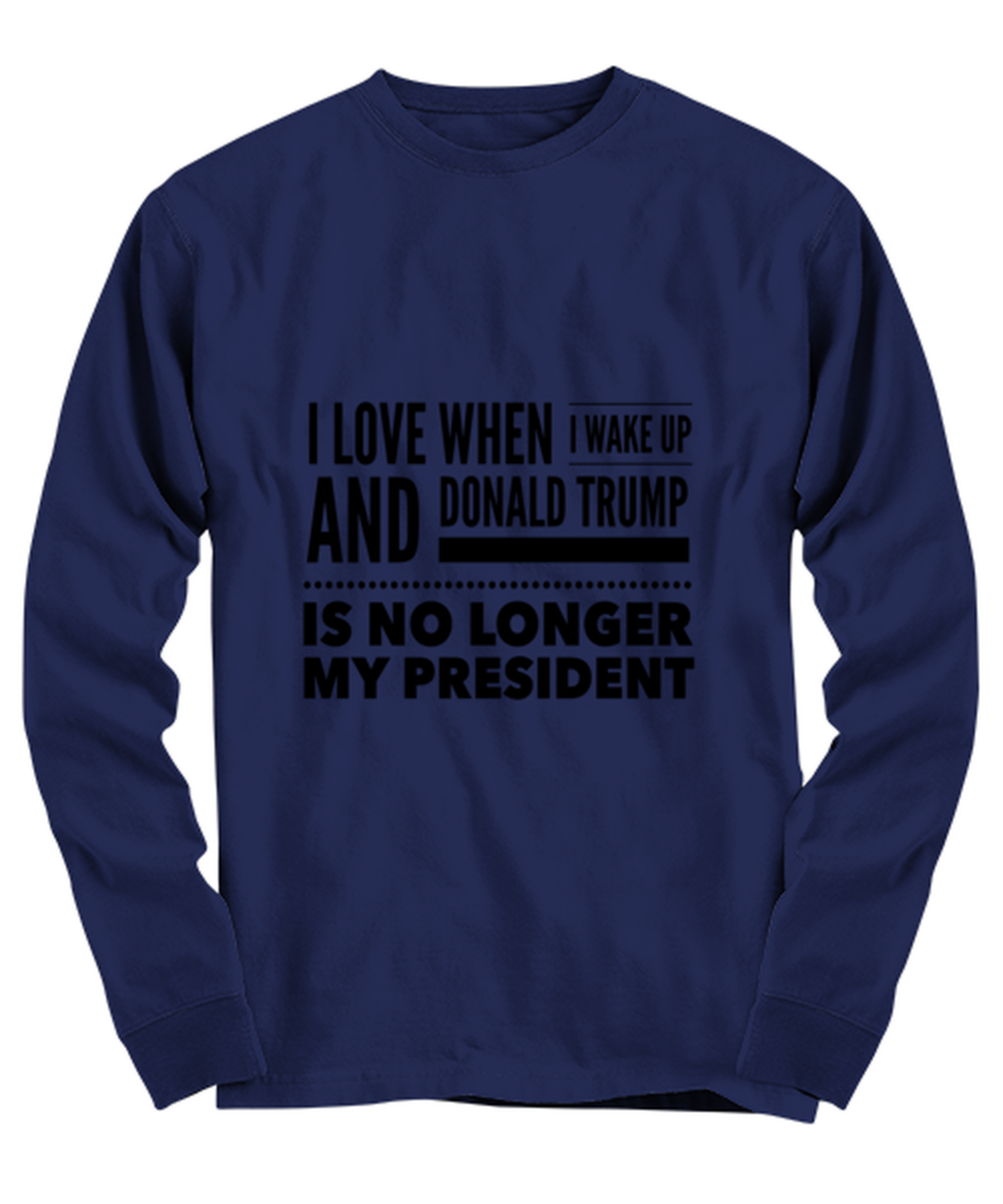 Funny Joe Biden Long Sleeve Shirt Navy Blue - "I Love When I Wake Up And Donald Trump Is No Longer My President"