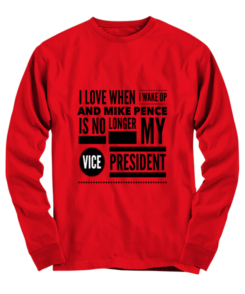 Funny Joe Biden Long Sleeve Shirt Red - "I Love When I Wake Up And Mike Pence Is No Longer My Vice President"