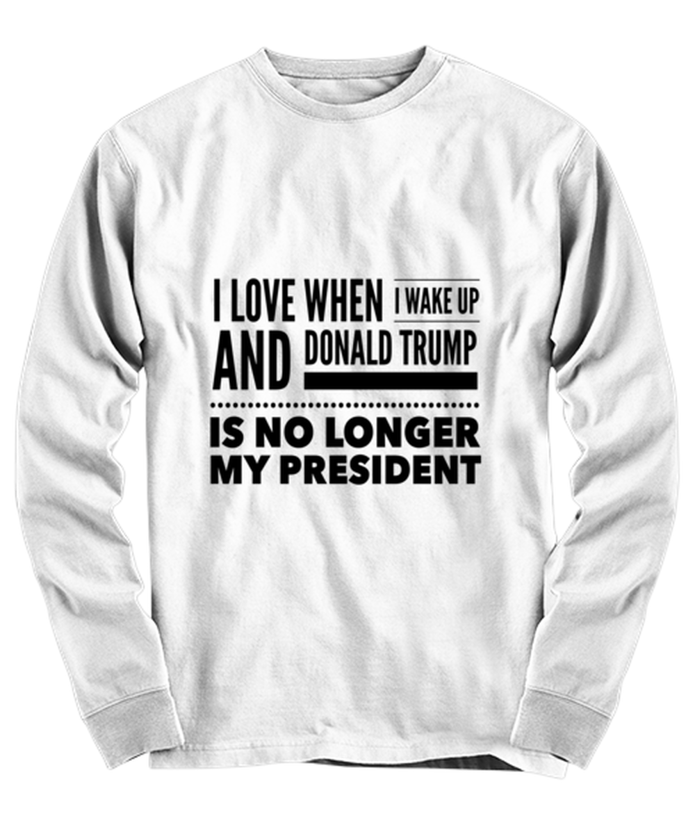 Funny Joe Biden Long Sleeve Shirt White - "I Love When I Wake Up And Donald Trump Is No Longer My President"