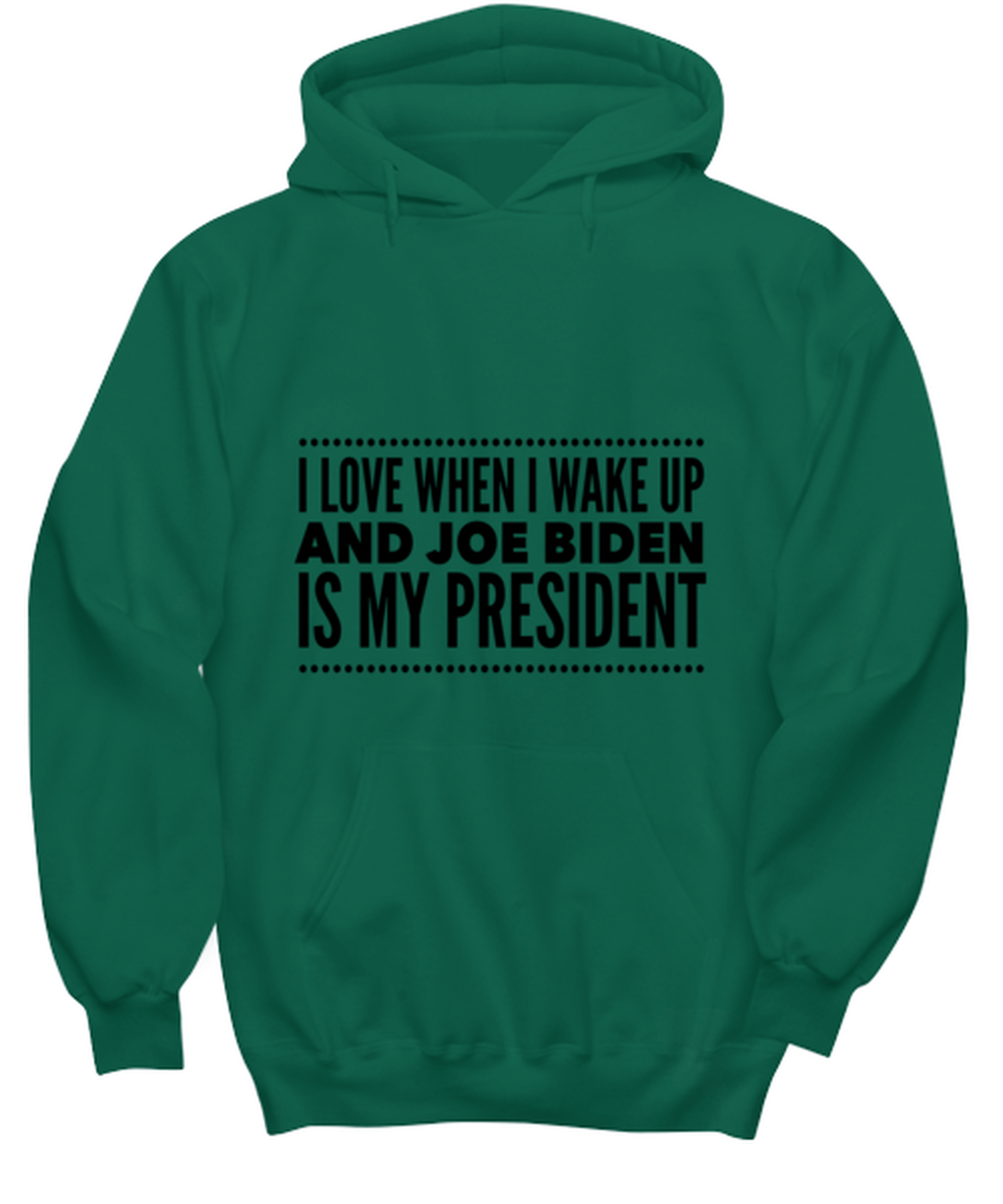 Joe Biden New President Hoodie Green - "I Love When I Wake Up And Joe Biden Is My President"