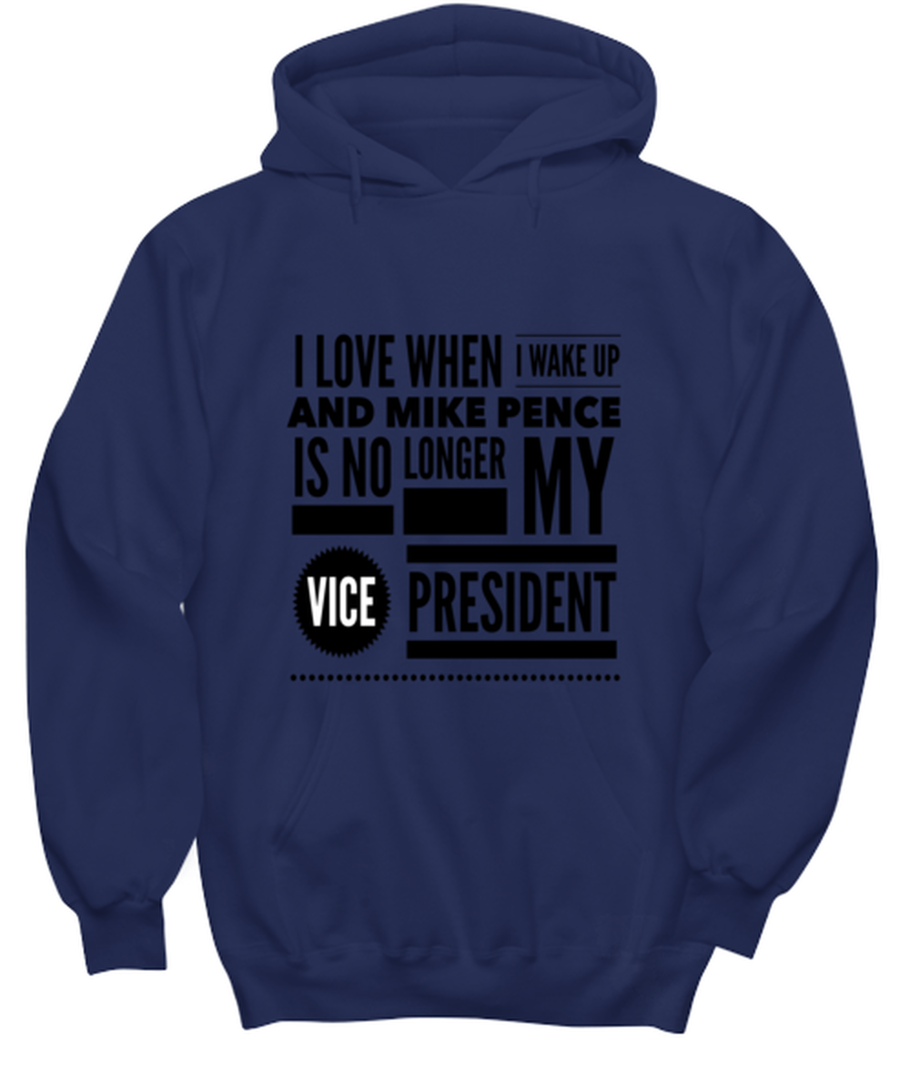 Funny Joe Biden Hoodie Navy Blue - "I Love When I Wake Up And Mike Pence Is No Longer My Vice President"