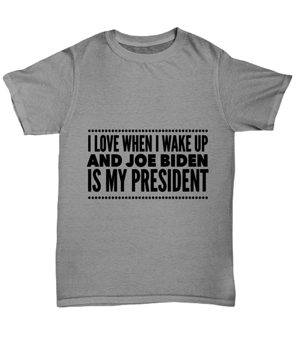 Joe Biden New President T-Shirt Unisex Ash Gray - "I Love When I Wake Up And Joe Biden Is My President"