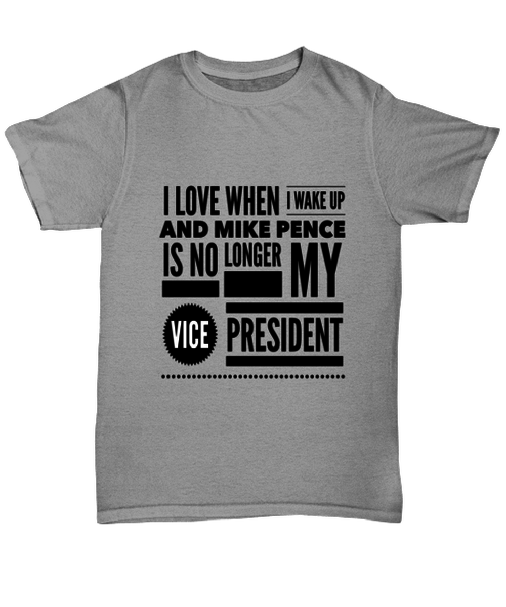 Funny Joe Biden T-Shirt Unisex Ash Gray - "I Love When I Wake Up And Mike Pence Is No Longer My Vice President"
