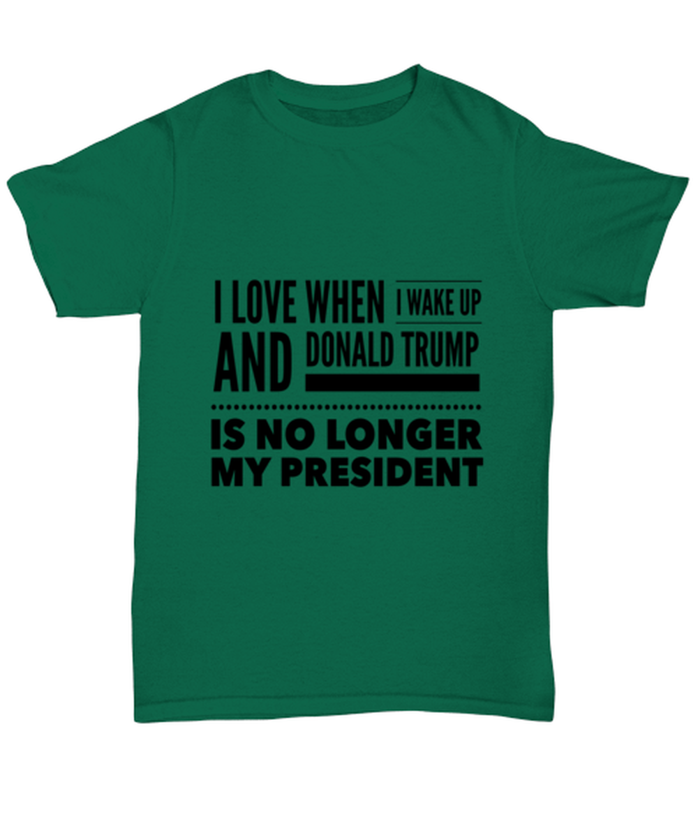 Funny Joe Biden T-Shirt Unisex Green - "I Love When I Wake Up And Donald Trump Is No Longer My President"