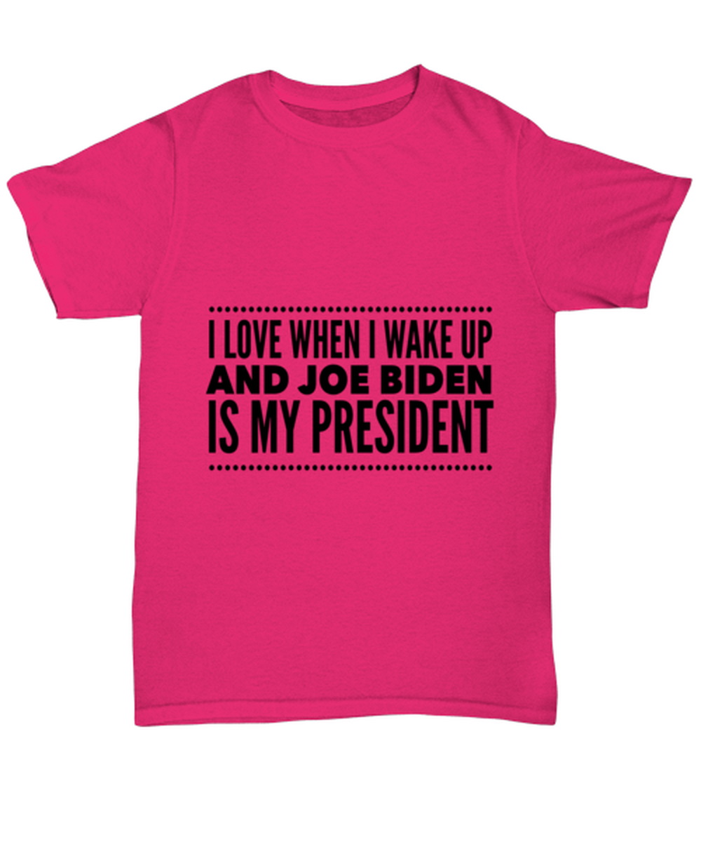 Joe Biden New President T-Shirt Unisex Heliconia - "I Love When I Wake Up And Joe Biden Is My President"