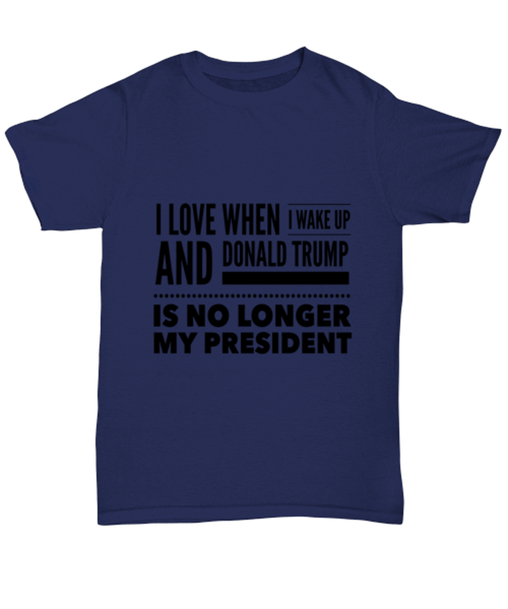 Funny Joe Biden T-Shirt Unisex Navy Blue - "I Love When I Wake Up And Donald Trump Is No Longer My President"
