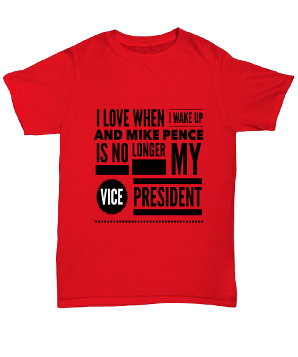 Funny Joe Biden T-Shirt Unisex Red - "I Love When I Wake Up And Mike Pence Is No Longer My Vice President"