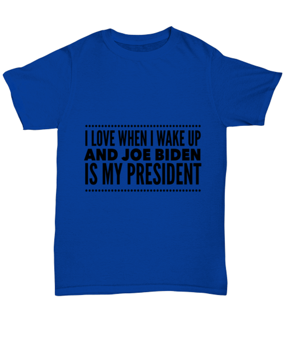 Joe Biden New President T-Shirt Unisex Royal Blue - "I Love When I Wake Up And Joe Biden Is My President"