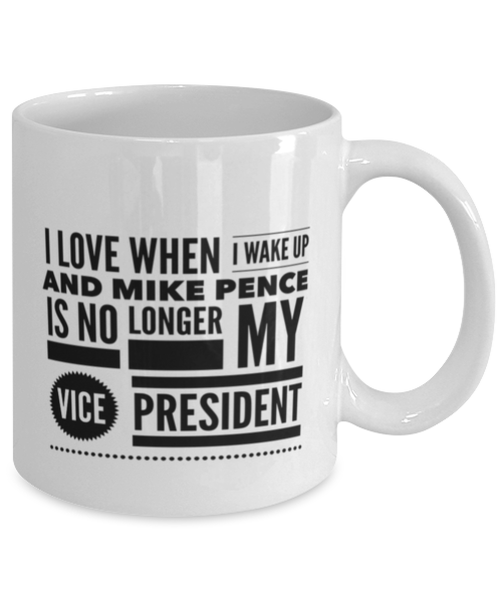 Funny Joe Biden Coffee Mug - "I Love When I Wake Up And Mike Pence Is No Longer My Vice President"