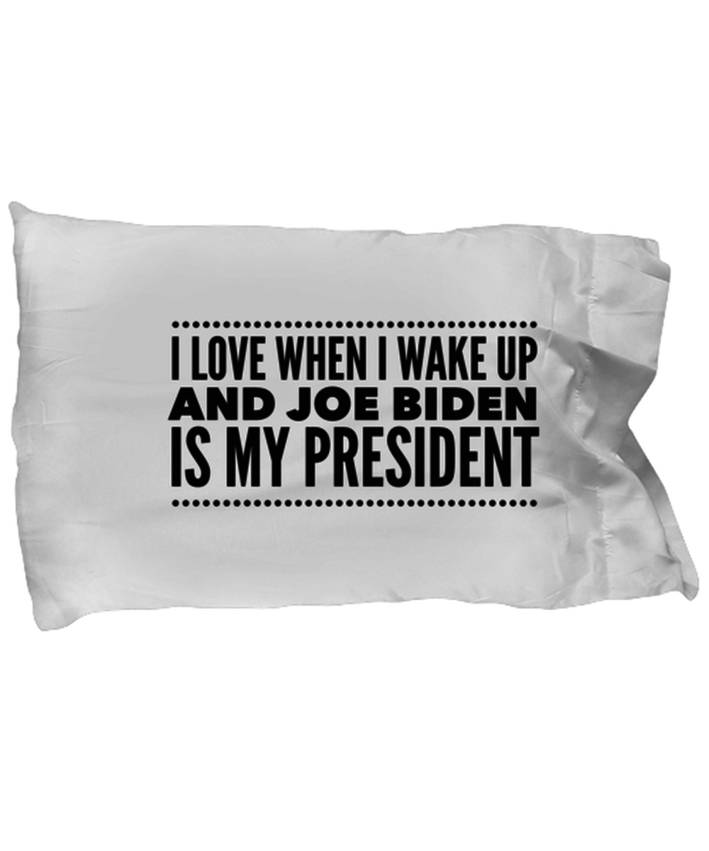 Funny Joe Biden New President Pillow Case - "I Love When I Wake Up And Joe Biden Is My President"