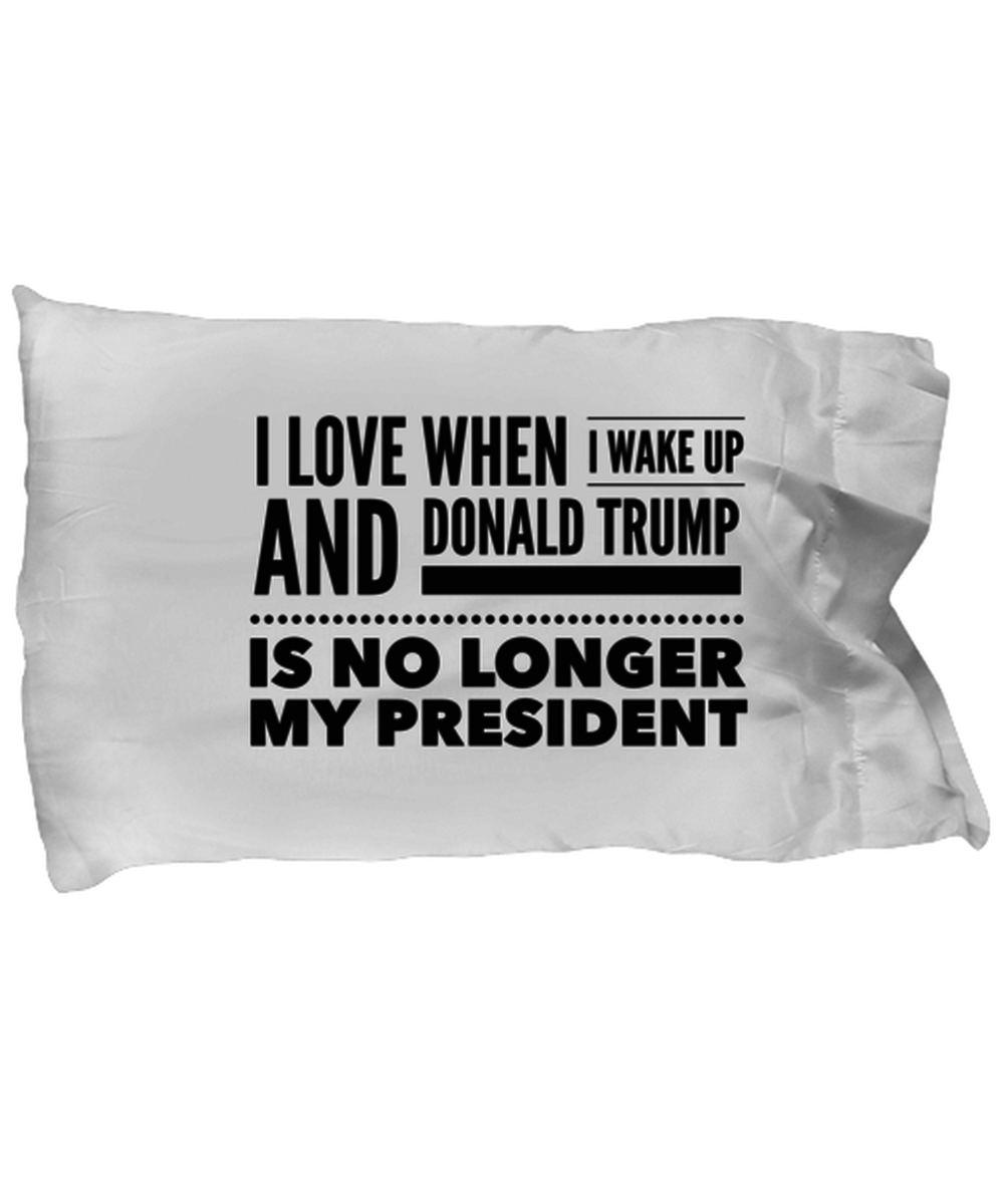 Funny Joe Biden Pillow Case - "I Love When I Wake Up And Donald Trump Is No Longer My President"
