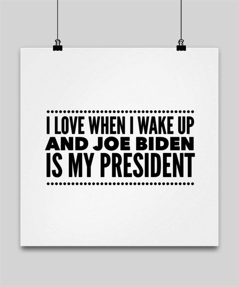 Funny Joe Biden New President Poster 16" x 16" - "I Love When I Wake Up And Joe Biden Is My President"