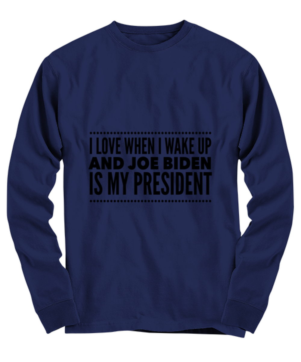 Joe Biden New President Long Sleeve Shirt Navy Blue - "I Love When I Wake Up And Joe Biden Is My President"