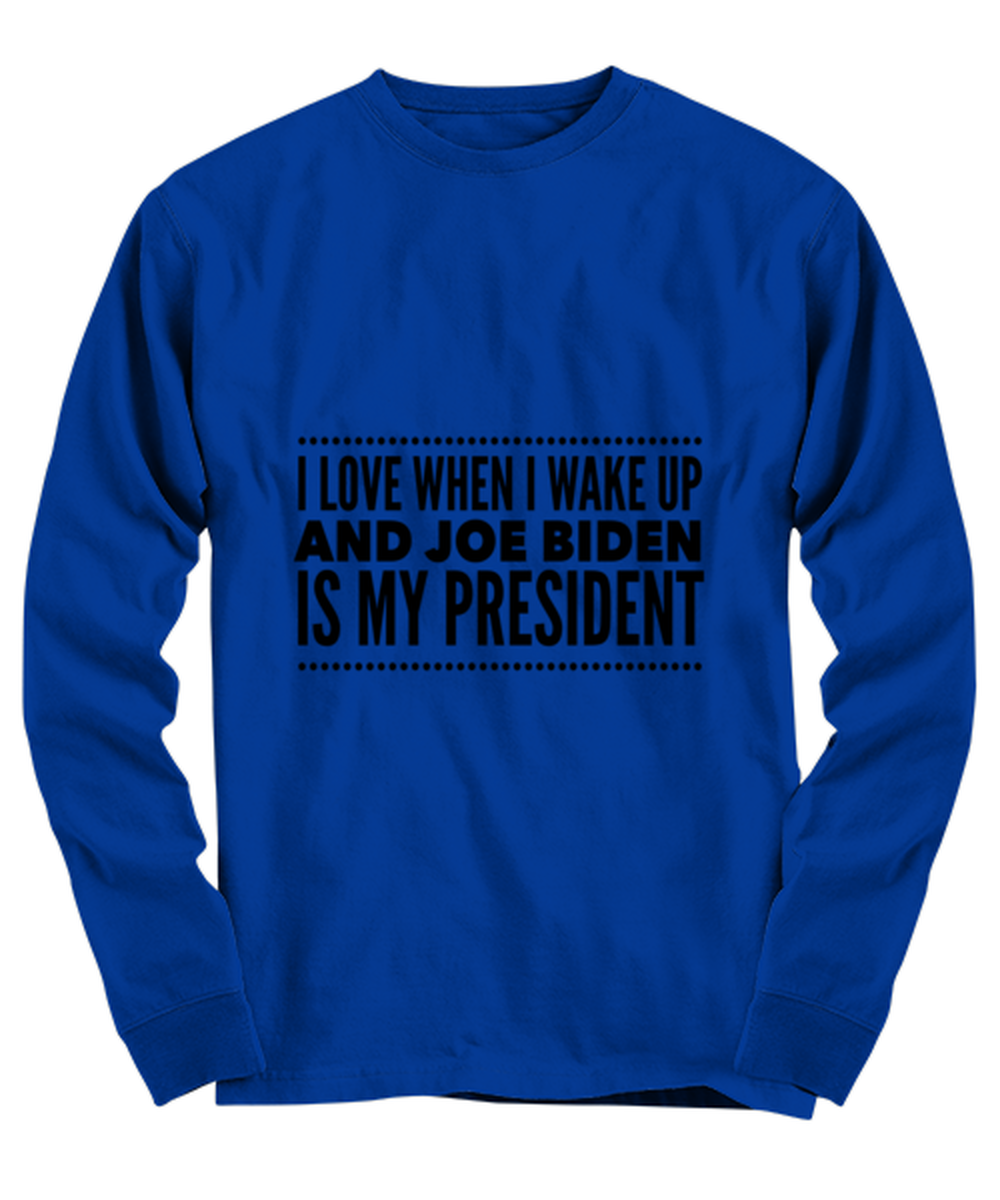 Joe Biden New President Long Sleeve Shirt Royal Blue - "I Love When I Wake Up And Joe Biden Is My President"