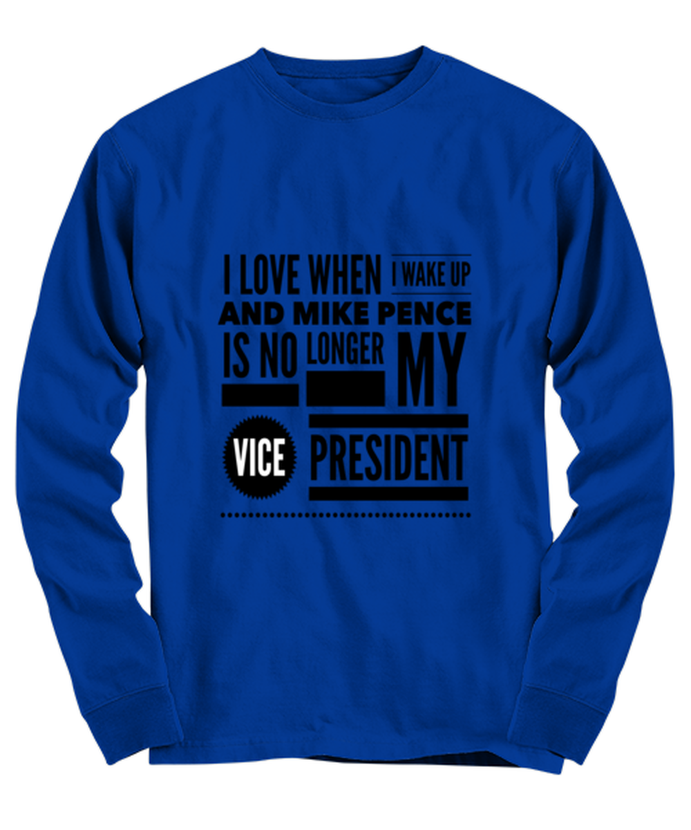 Funny Joe Biden Long Sleeve Shirt Royal Blue - "I Love When I Wake Up And Mike Pence Is No Longer My Vice President"