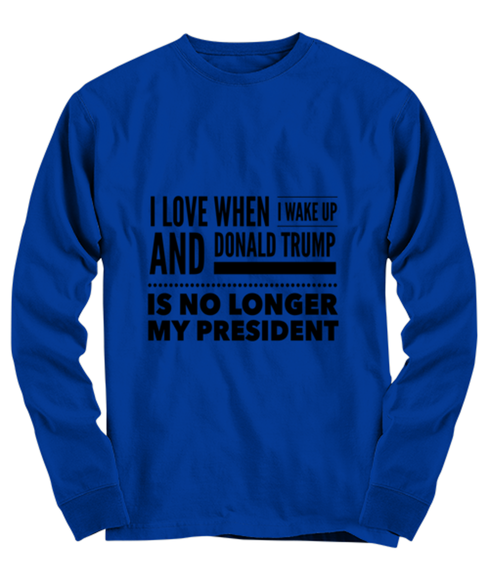 Funny Joe Biden Long Sleeve Shirt Royal Blue - "I Love When I Wake Up And Donald Trump Is No Longer My President"