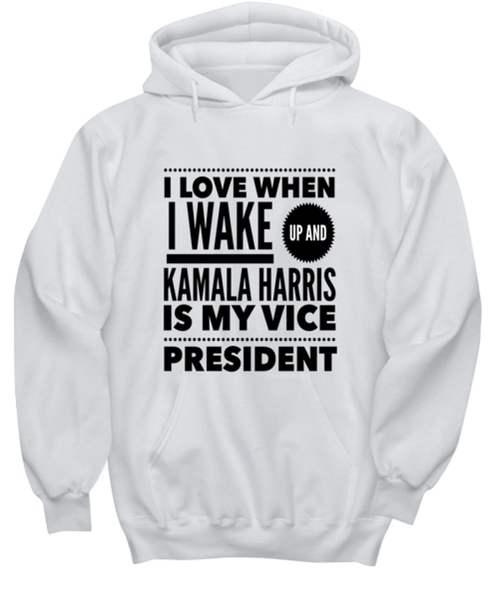 Kamala Harris Vice President Hoodie White - "I Love When I Wake Up And Kamala Harris is My Vice President"