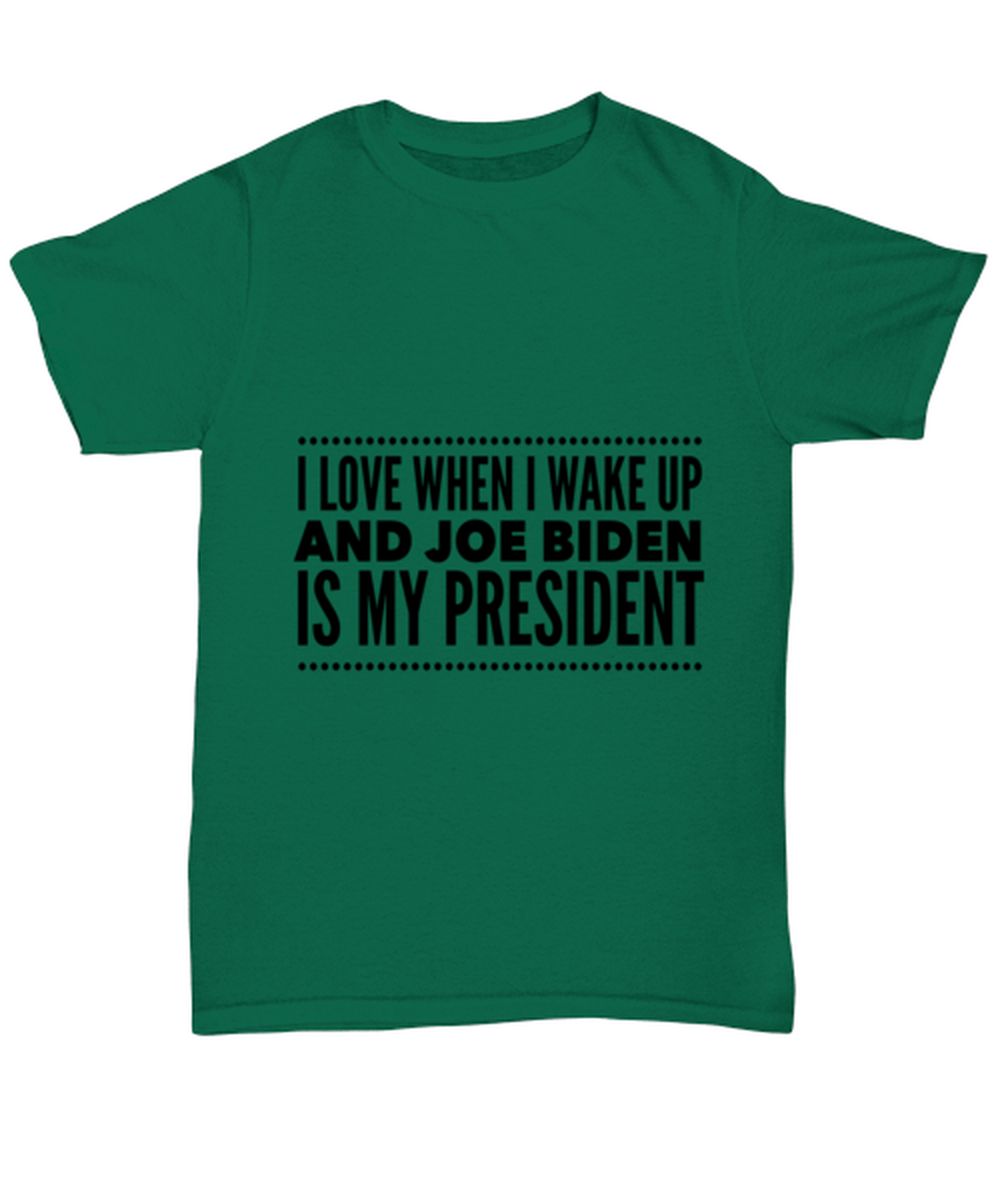 Joe Biden New President T-Shirt Unisex Green - "I Love When I Wake Up And Joe Biden Is My President"